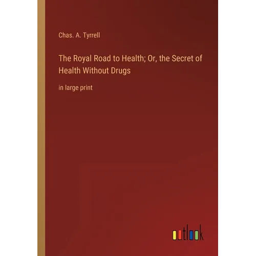 The Royal Road to Health; Or, the Secret of Health Without Drugs: in large print - Paperback