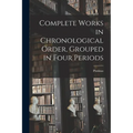 Complete Works in Chronological Order, Grouped in Four Periods - Paperback