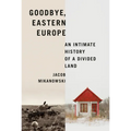 Goodbye, Eastern Europe: An Intimate History of a Divided Land - Hardcover