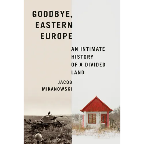 Goodbye, Eastern Europe: An Intimate History of a Divided Land - Hardcover