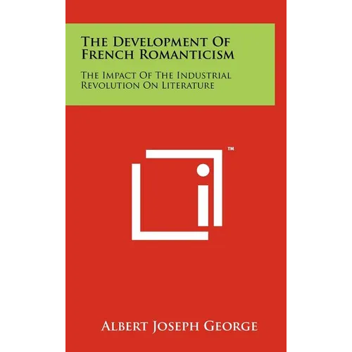 The Development of French Romanticism: The Impact of the Industrial Revolution on Literature - Hardcover