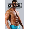 50 Recipes for Homemade Protein Bars for Bodybuilders: Generate More Muscle Naturally Without Using Creatine Supplements or Anabolic Steroids - Paperback