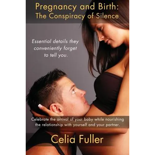 Pregnancy and Birth: The Conspiracy of Silence: Essential Details they Conveniently Forget to Tell You - Paperback