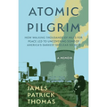 Atomic Pilgrim: How Walking Thousands of Miles for Peace Led to Uncovering Some of America's Darkest Nuclear Secrets - Paperback