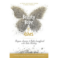 Beauty and Hope from the Ashes: A Journey Through Life, Tragedy, Hope, Community, and Faith - Paperback