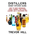 Distillers Handy Kitchen Guide: How to Make Moonshine, Vodka, Whiskey and Other Liquors Like A Southern Pro - Paperback