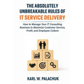 The Absolutely Unbreakable Rules of IT Service Delivery: How to Manage Your IT Consulting Business to Maximize Customer Service, Profit, and Employee - Paperback