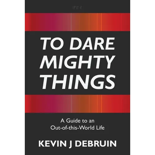 To Dare Mighty Things: A Guide to an Out-Of-this-World Life - Hardcover