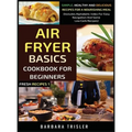 Air Fryer Cookbook Basics For Beginners: Simple, Healthy And Delicious Recipes For A Nourishing Meal (Includes Alphabetic Index For Easy Navigation An - Hardcover
