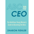 ABC to CEO: The Ambitious Young Woman's Guide to Becoming the Boss - Hardcover