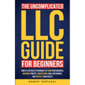 The Uncomplicated LLC Guide for Beginners: Simple & Detailed Techniques to Form Your Business, Maximize Profits, Understand Legal Safeguards, and Prot - Paperback