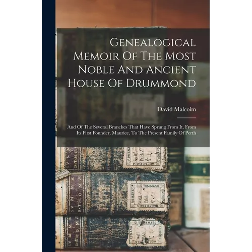 Genealogical Memoir Of The Most Noble And Ancient House Of Drummond: And Of The Several Branches That Have Sprung From It, From Its First Founder, Mau - Paperback
