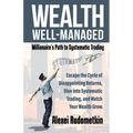 Wealth Well-Managed: Millionaire's Path to Systematic Trading: Escape the Cycle of Disappointing Returns, Dive into Systematic Trading, and Watch Your - Paperback