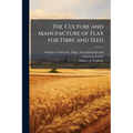 The Culture and Manufacture of Flax for Fibre and Seed - Paperback