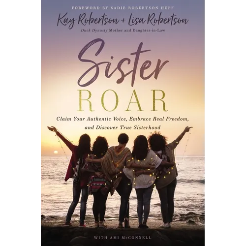 Sister Roar: Claim Your Authentic Voice, Embrace Real Freedom, and Discover True Sisterhood - Paperback