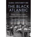 Global Christianity and the Black Atlantic: Tuskegee, Colonialism, and the Shaping of African Industrial Education - Hardcover
