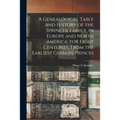 A Genealogical Table and History of the Springer Family, in Europe and North America, for Eight Centuries, From the Earliest German Princes - Paperback