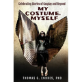 My Costume, Myself: Celebrating Stories of Cosplay and Beyond - Paperback