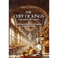 The Chef of Kings, the King of Chefs: A Novel Inspired by the Life and Legacy of Antoine-Marie Carême - Hardcover