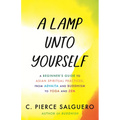 A Lamp Unto Yourself: A Beginner's Guide to Asian Spiritual Practices, from Advaita and Buddhism to Yoga and Zen - Hardcover