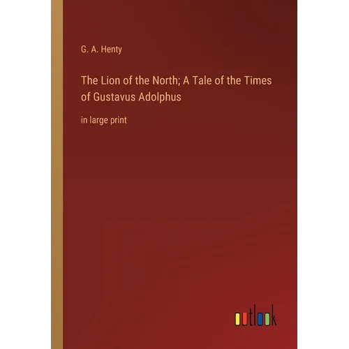 The Lion of the North; A Tale of the Times of Gustavus Adolphus: in large print - Paperback