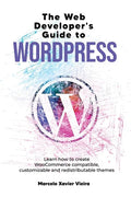 The Web Developer's Guide to WordPress: Learn how to create WooCommerce compatible, customizable and redistributable themes - Paperback