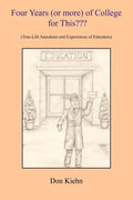 Four Years (or more) of College for This: (True-Life Anecdotes and Experiences of Educators) - Paperback