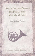 I Was a College Dropout: The French Horn Was My Mistress: And Other Poems - Paperback
