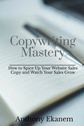 Copywriting Mastery: How to Spice Up Your Website Sales Copy and Watch Your Sales Grow - Paperback
