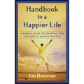Handbook to a Happier Life: A Simple Guide to Creating the Life You've Always Wanted - Paperback