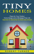 Tiny Homes: Plans for Your Perfect Home Design and a Mortgage Free Life (Inspiration for Constructing Tiny Homes Using Salvaged) - Paperback