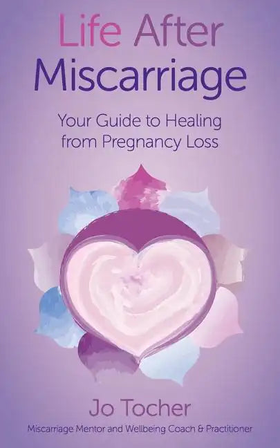 Life After Miscarriage: Your Guide to Healing from Pregnancy Loss - Paperback
