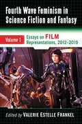 Fourth Wave Feminism in Science Fiction and Fantasy: Volume 1. Essays on Film Representations, 2012-2019 - Paperback