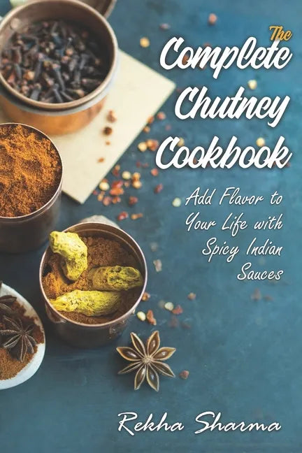 The Complete Chutney Cookbook: Add Flavor to Your Life with Spicy Indian Sauces - Paperback