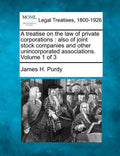 A treatise on the law of private corporations: also of joint stock companies and other unincorporated associations. Volume 1 of 3 - Paperback