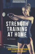 Strength Training for Women At Home: Exercises, Tips, Workout Routines and Benefits of Home Training - Paperback