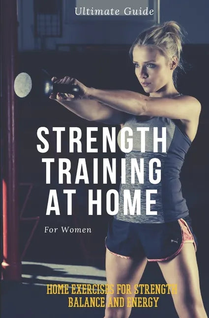 Strength Training for Women At Home: Exercises, Tips, Workout Routines and Benefits of Home Training - Paperback