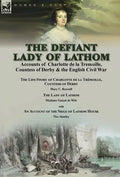 The Defiant Lady of Lathom: Accounts of Charlotte de la Tremoille, Countess of Derby & the English Civil War-The Life-Story of Charlotte de la Trémoil - Hardcover