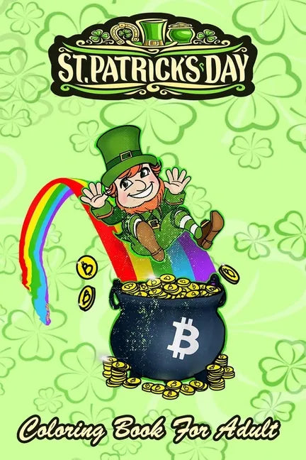 St Patricks Day Coloring Book For Adult: Bitcoin Leprechaun's Pot of Bitcoin An Adult Coloring Books St Patrick for Kids, Adults with Beautiful Irish - Paperback