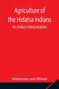 Agriculture of the Hidatsa Indians: An Indian Interpretation - Paperback