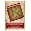 Networking RX: Age-Old Prescriptions for Developing Healthy Business Relationships - Paperback