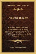 Dynamic Thought: Harmony, Health, Success, Achievement, Self Mastery, Optimism, Prosperity and Peace of Mind Through the Power of Right Thinking 1923 - Paperback