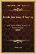 Twenty-Five Years Of Brewing: With An Illustrated History Of American Beer (1891) - Hardcover