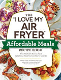 The I Love My Air Fryer Affordable Meals Recipe Book: From Meatloaf to Banana Bread, 175 Delicious Meals You Can Make for Under $12 - Paperback