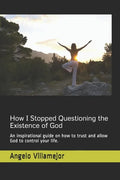 How I Stopped Questioning the Existence of God: An inspirational guide on how to trust and allow God to control your life. - Paperback