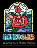 Stained Glass Coloring Book Flower Designs: An Adult Coloring Book with 42 Beautiful Flower Designs for Relaxation and Stress - Paperback