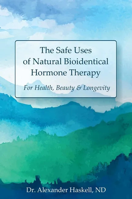 The Safe Uses of Natural Bioidentical Hormone Therapy: For Health, Beauty & Longevity - Paperback