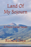 Land Of My Sojourn: A Trent Carter Novel - Paperback