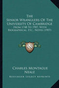 The Senior Wranglers of the University of Cambridge: From 1748 to 1907, with Biographical, Etc., Notes (1907) - Paperback