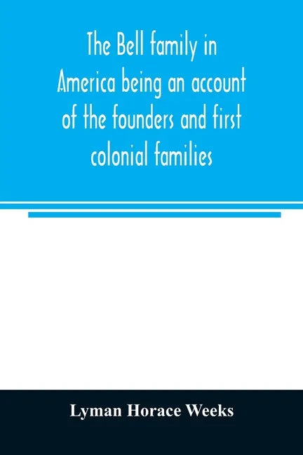 The Bell family in America being an account of the founders and first colonial families, an official list of the heads of families of the name residen - Paperback
